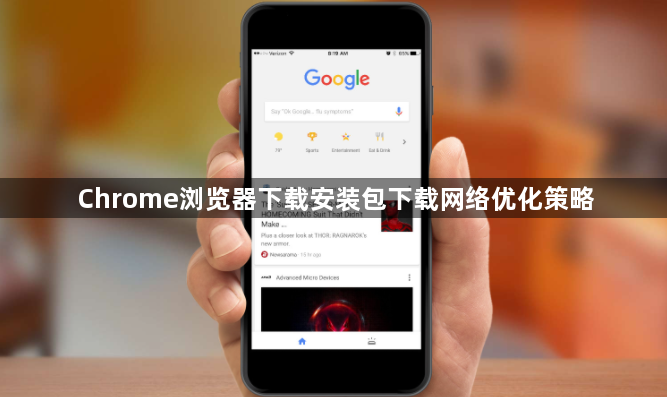 Chrome浏览器下载安装包下载网络优化策略1