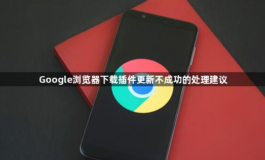 Google浏览器下载插件更新不成功的处理建议1