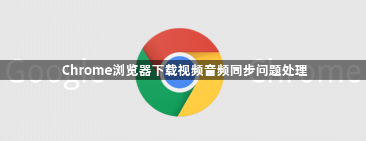 Chrome浏览器下载视频音频同步问题处理1