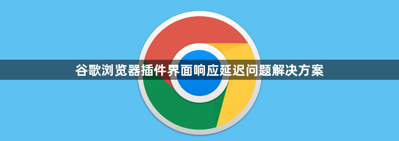 谷歌浏览器插件界面响应延迟问题解决方案1