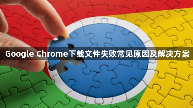 Google Chrome下载文件失败常见原因及解决方案1