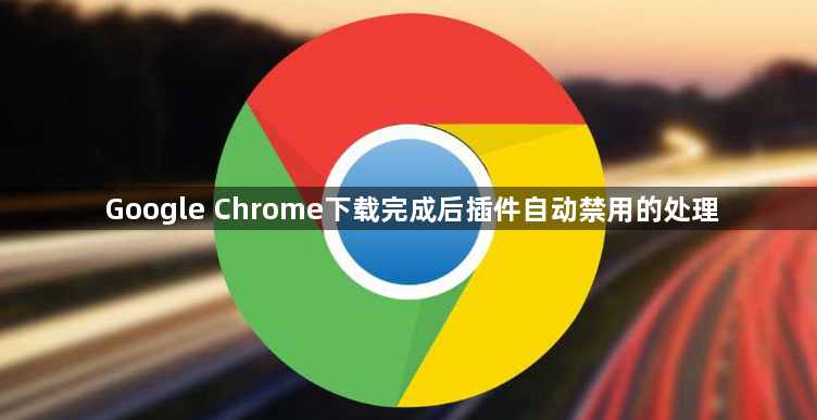 Google Chrome下载完成后插件自动禁用的处理1