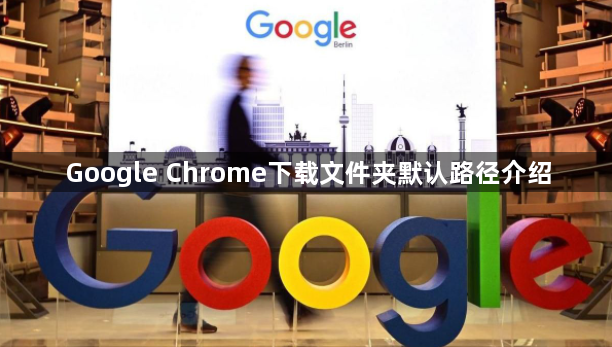 Google Chrome下载文件夹默认路径介绍1