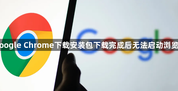 Google Chrome下载安装包下载完成后无法启动浏览器1