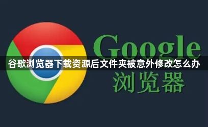 谷歌浏览器下载资源后文件夹被意外修改怎么办1