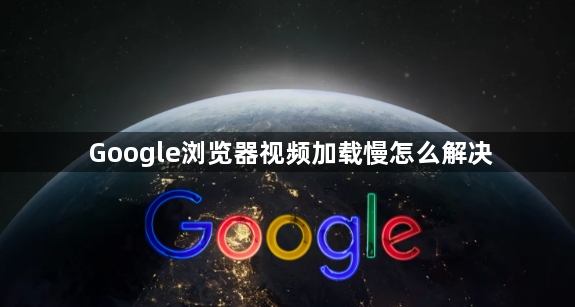 Google浏览器视频加载慢怎么解决1