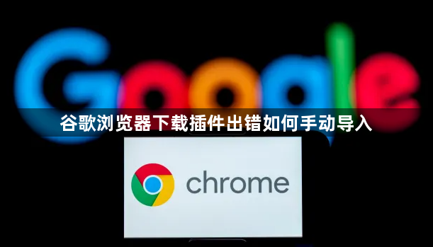 谷歌浏览器下载插件出错如何手动导入1