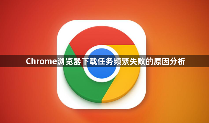 Chrome浏览器下载任务频繁失败的原因分析1