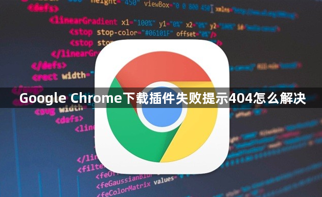 Google Chrome下载插件失败提示404怎么解决1