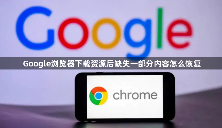 Google浏览器下载资源后缺失一部分内容怎么恢复1