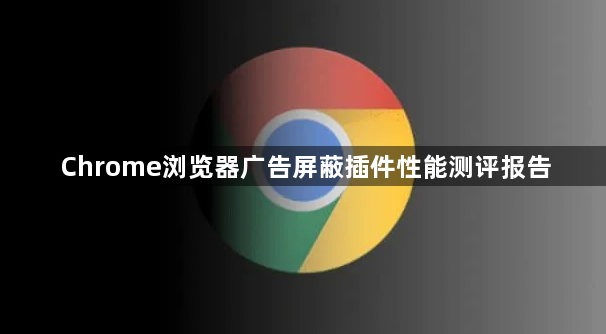 Chrome浏览器广告屏蔽插件性能测评报告1