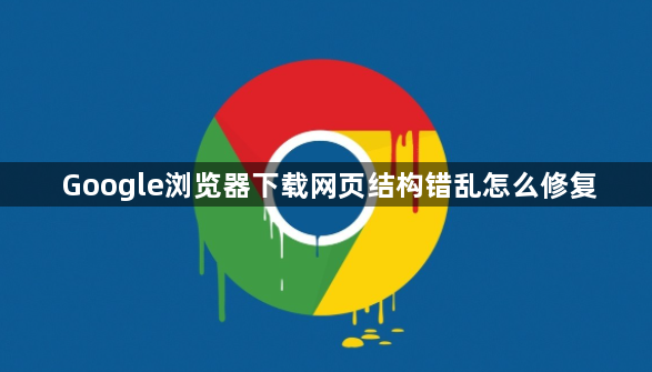 Google浏览器下载网页结构错乱怎么修复1