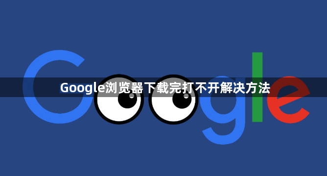 Google浏览器下载完打不开解决方法1
