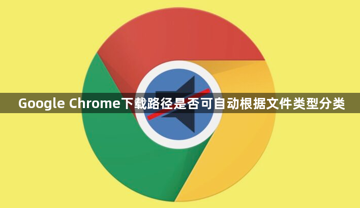 Google Chrome下载路径是否可自动根据文件类型分类1