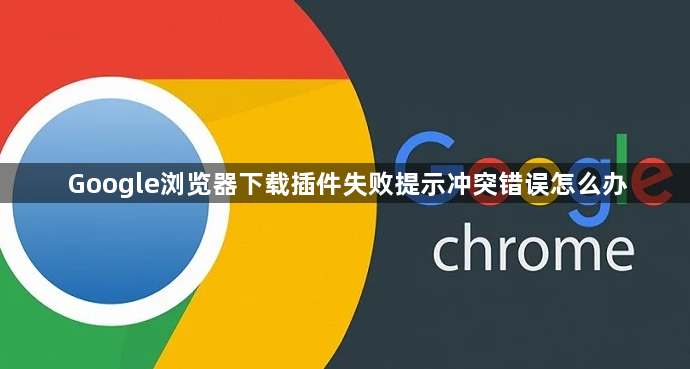 Google浏览器下载插件失败提示冲突错误怎么办1