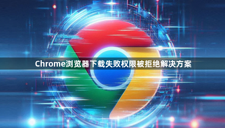 Chrome浏览器下载失败权限被拒绝解决方案1