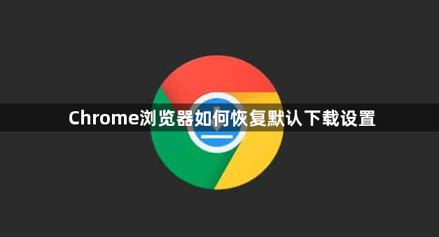 Chrome浏览器如何恢复默认下载设置1