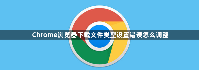 Chrome浏览器下载文件类型设置错误怎么调整1
