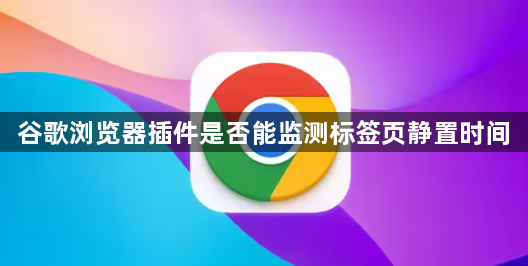谷歌浏览器插件是否能监测标签页静置时间1