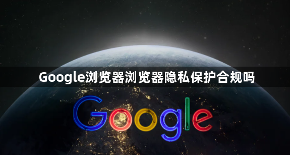 Google浏览器浏览器隐私保护合规吗1