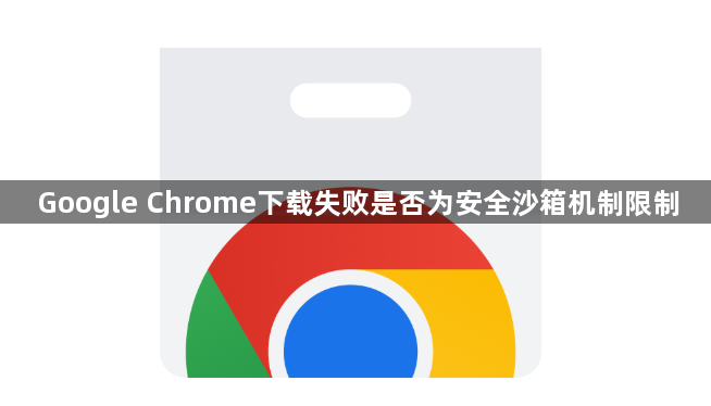 Google Chrome下载失败是否为安全沙箱机制限制1