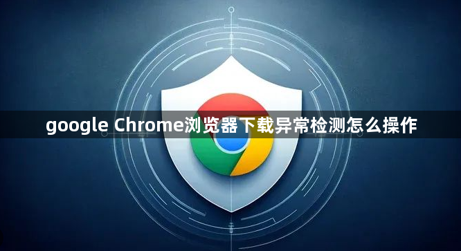 google Chrome浏览器下载异常检测怎么操作1
