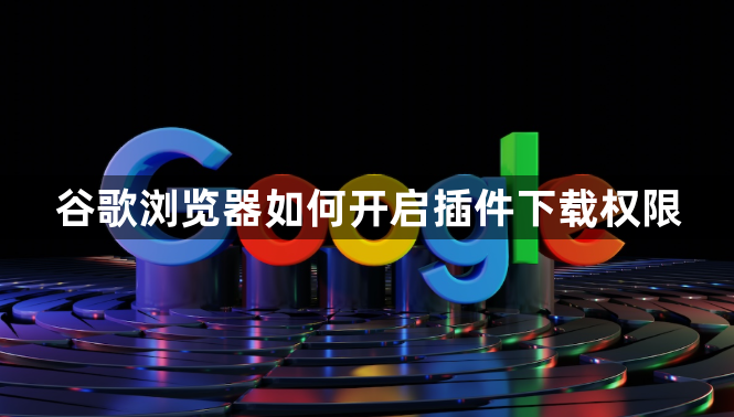 谷歌浏览器如何开启插件下载权限1