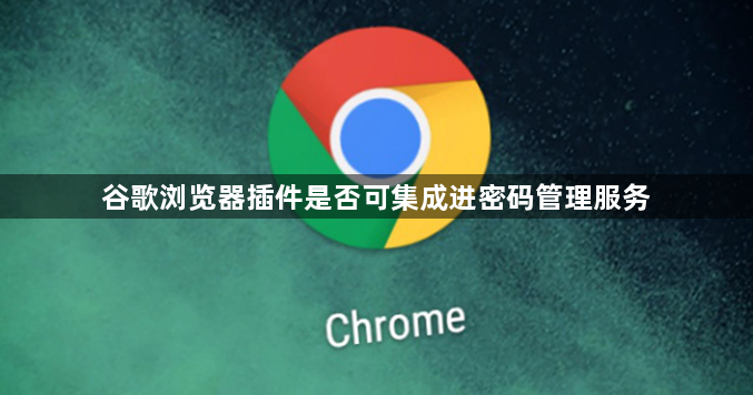 谷歌浏览器插件是否可集成进密码管理服务1