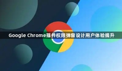 Google Chrome插件权限弹窗设计用户体验提升1