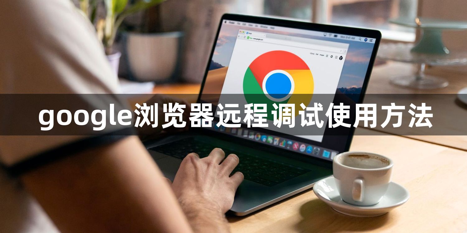 google浏览器远程调试使用方法1