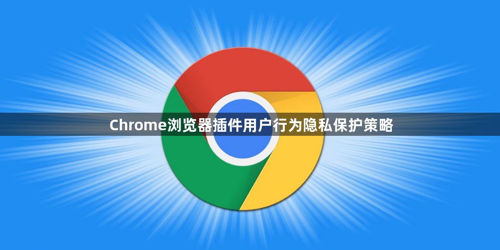 Chrome浏览器插件用户行为隐私保护策略1