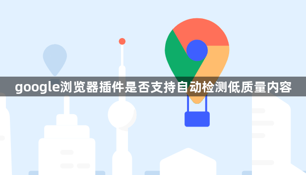 google浏览器插件是否支持自动检测低质量内容1