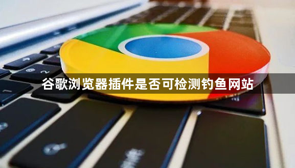 谷歌浏览器插件是否可检测钓鱼网站1