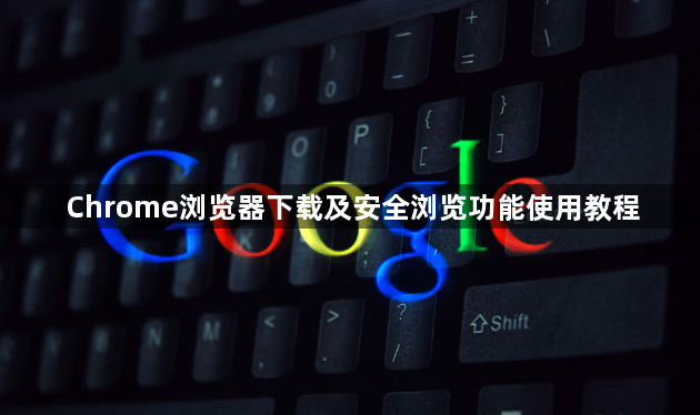 Chrome浏览器下载及安全浏览功能使用教程1