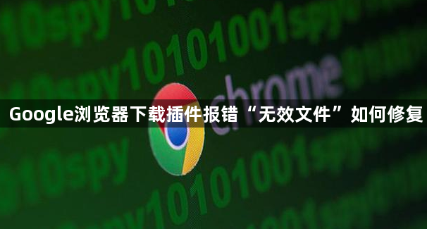 Google浏览器下载插件报错“无效文件”如何修复1