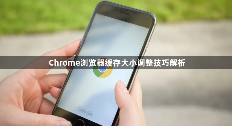 Chrome浏览器缓存大小调整技巧解析1