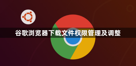 谷歌浏览器下载文件权限管理及调整1