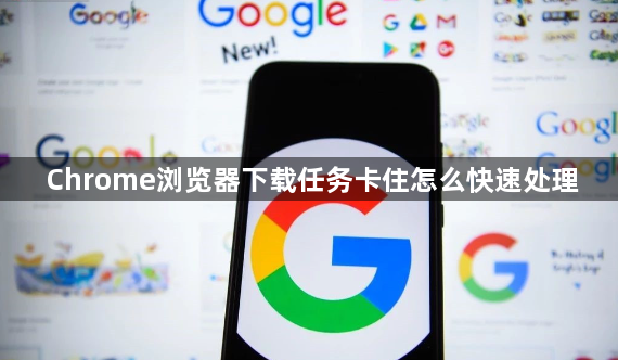Chrome浏览器下载任务卡住怎么快速处理1