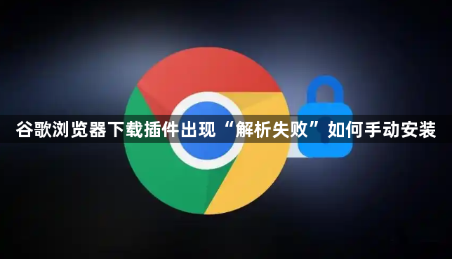 谷歌浏览器下载插件出现“解析失败”如何手动安装1