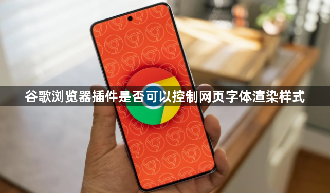 谷歌浏览器插件是否可以控制网页字体渲染样式1