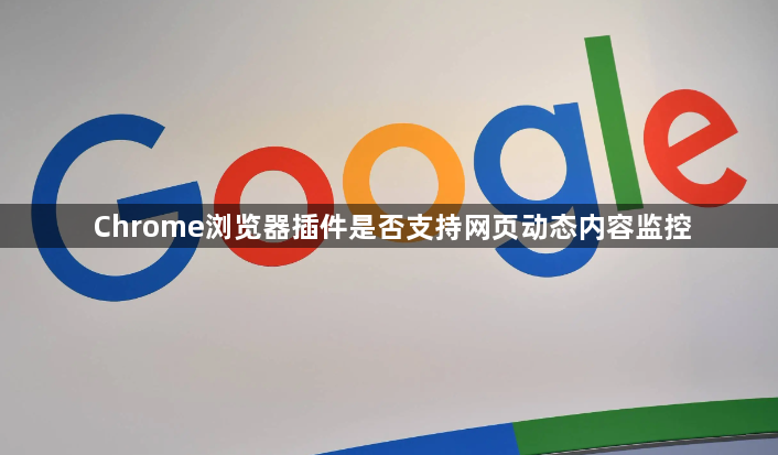Chrome浏览器插件是否支持网页动态内容监控1