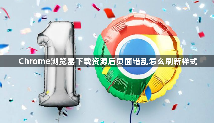 Chrome浏览器下载资源后页面错乱怎么刷新样式1