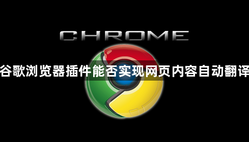 谷歌浏览器插件能否实现网页内容自动翻译1