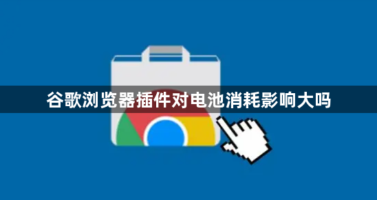 谷歌浏览器插件对电池消耗影响大吗1