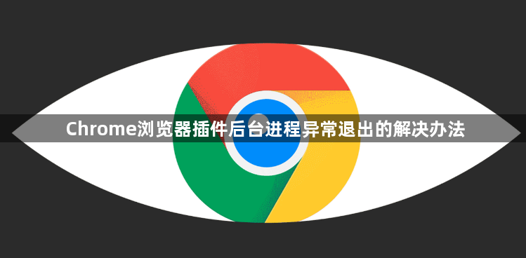 Chrome浏览器插件后台进程异常退出的解决办法1