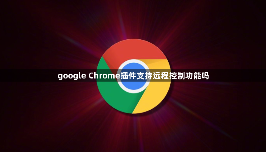 google Chrome插件支持远程控制功能吗1