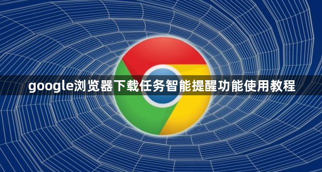 google浏览器下载任务智能提醒功能使用教程1