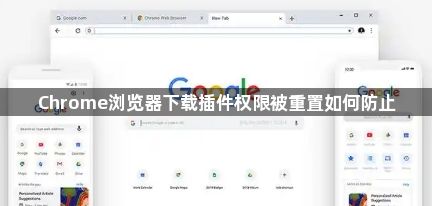 Chrome浏览器下载插件权限被重置如何防止1