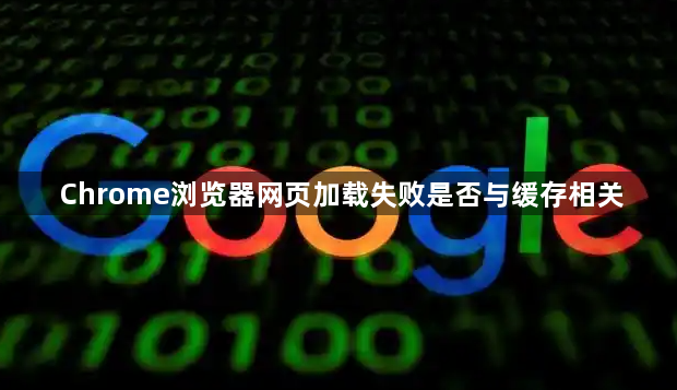 Chrome浏览器网页加载失败是否与缓存相关1