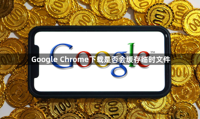 Google Chrome下载是否会缓存临时文件1
